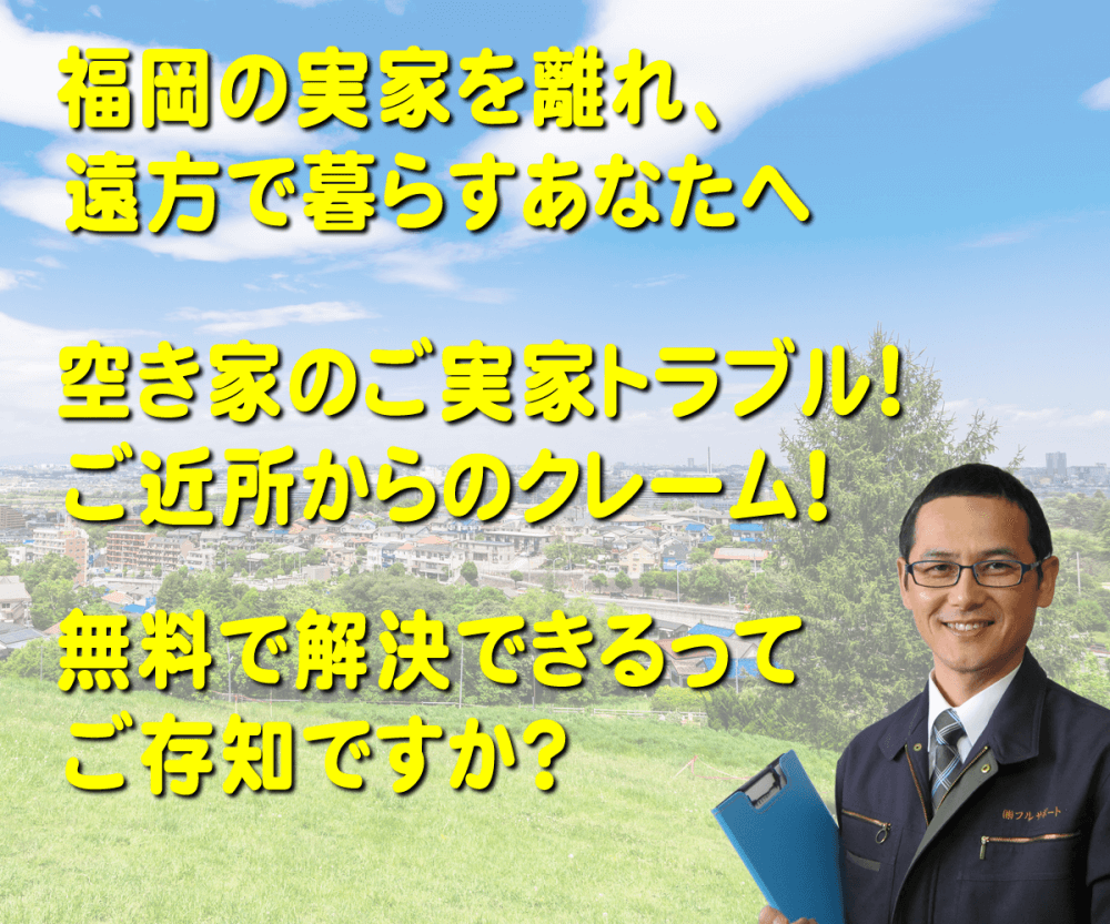 福岡市城南区を離れ、遠方で暮らすご長女様へ　空き家のご実家のトラブル！ご近所からのクレーム！お金をかけず解決しませんか？