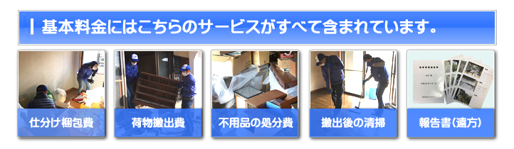 【便利屋】暮らしなんでもお助け隊 福岡別府店 お家一軒丸ごと片付けの基本料金には 仕分け梱包費・荷物搬出費・不用品の処分費・搬出後の清掃・ご供養代が含まれています。