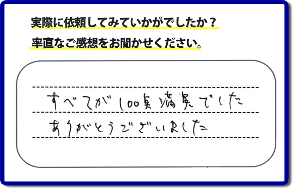 口コミ評判２３　すべてが１００点満点でした。ありがとうございました。今回のお客様のご依頼は老人ホームへ入居するため、家の不用品をすべて片付けて、ハウスクリーニングのご依頼でした。便利屋・何でも屋「【便利屋】暮らしなんでもお助け隊 福岡別府店」では、わかりやすい料金表、パック料金で家の丸ごと片付けから、不用品片付け、家の解体、土地売却に至るまで、あなたのご実家（親の家）の困ったことを解決しています。安心と信頼をモットーにお客様と常に接し続けて２０年。今ではたくさんのお客様より、クチコミ評判のコメントをいただいています。とくに女性（姉妹・高齢者の女性）お客様から支持をいただいています。福岡の家で困った！そんなときは！【便利屋】暮らしなんでもお助け隊 福岡別府店へ今すぐお電話ください。電話の対応は代表者の山口が担当しています。