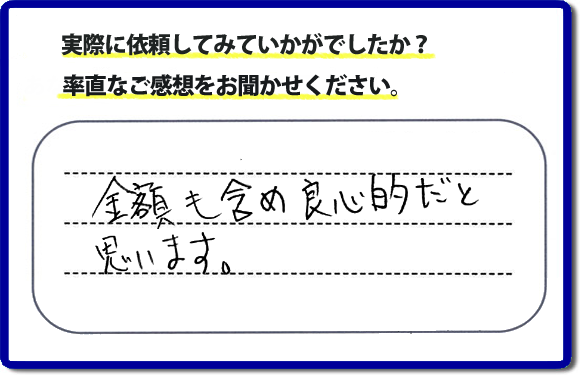 口コミ評判２７　金額も含め良心的だと思います。当社には、娘さまよりご実家の片付けのお手伝いをしてほしいと依頼されること多く、便利屋・何でも屋「【便利屋】暮らしなんでもお助け隊 福岡別府店」（福岡）なら、ご自身が立ち会いできなくても母に安心して紹介できるとの理由で、ご相談のお電話をいただいています。また、くちこみの評判コメント、お客様の笑顔、代表者山口の顔写真をはじめ、スタッフの顔写真も掲載しています。作業、電話対応に安心と信頼をし続けて２０年の便利屋。今すぐお電話ください！電話番号0120-263-101へお問い合せ下さい。