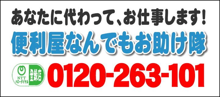 あなたに代わって、お仕事します！何でも屋・【便利屋】暮らしなんでもお助け隊 福岡別府店へ今すぐお電話ください。電話番号は、福岡092-588-0123 フリーダイヤル0120-263-101へ今すぐお電話ください！